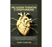 RELAZIONI TOSSICHE E OVERTHINKING: 4 in 1: La guida pratica per guarire dal trauma, rompere il ciclo della dipendenza affettiva, calmare la mente ansiosa e riconquistare la tua autostima