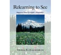 Relearning to See: Improve Your Eyesight - Naturally!: Naturally & Clearly