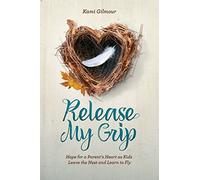 Release My Grip: Hope for a Parent s Heart As Kids Leave the Nest and Learn to Fly