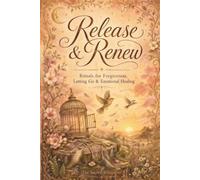 Release & Renew: Rituals for Forgiveness, Letting Go & Emotional Healing (The Sacred Whisperer Collection)
