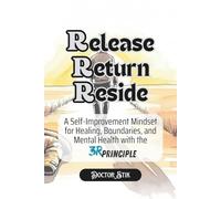 Release. Return. Reside. The 3R Principle.: Break the Loops of Chronic Suffering, Burnout, People-Pleasing, Overthinking and Emotional Exhaustion