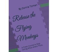 Release the Flying Monkeys: A Crash Course to Stop Caring What others Think. (Release the Flying Monkey's series)