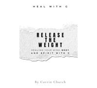 Release The Weight: Healing your Mind, Body, and Spirit with C