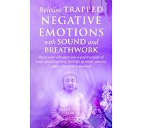 Release Trapped Negative Emotions with Sound and Breathwork: Raise Your Vibration into a Positive State of Mind and Clear Away Feelings of Stress, Anxiety, Fear and Resentment