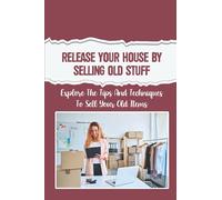 Release Your House By Selling Old Stuff: Explore The Tips And Techniques To Sell Your Old Items: Make Money By Selling Old Stuff