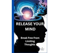 Release Your Mind: Break Free from Limiting Thoughts: Unlock the Power of Self-Awareness to End Mental Struggles and Find True Happiness (Perfect for Graduates and Anyone Seeking Clarity)
