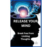 Release Your Mind: Break Free from Limiting Thoughts: Unlock the Power of Self-Awareness to End Mental Struggles and Find True Happiness (Perfect for Graduates and Anyone Seeking Clarity)
