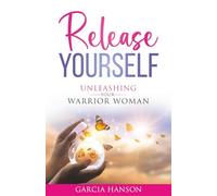 Release Yourself: Unleashing Your Warrior Woman