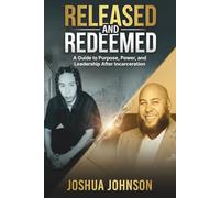 Released and Redeemed: A Guide To Purpose, Power, And Leadership After Incarceration