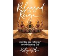 Released To Reign: Unveiling and embracing the true heart of God