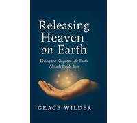 Releasing Heaven on Earth: Living The Kingdom Life That's Already Inside You