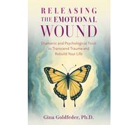 Releasing the Emotional Wound: Shamanic and Psychological Tools to Transcend Trauma and Rebuild Your Life
