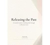 Releasing the Past: A Gentle Guide to Feeling Safe Enough to Receive Love