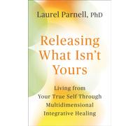 Releasing What Isn't Yours : Living from Your True Self Through Multidimensional Integrative Healing