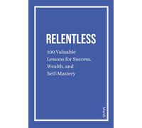 Relentless: 100 Valuable Lessons for Success, Wealth, and Self-Mastery: Daily Quotes for Discipline, Wealth, Mindset, and Success Habits to Build an Elite Routine and Achieve Greatness