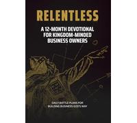 Relentless: A 12-Month Devotional for Kingdom-Minded Business Owners: Daily Battle Plans for Building Business God's Way