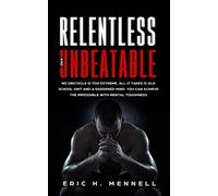 Relentless and Unbeatable: No Obstacle Is Too Extreme. All It Takes Is Old School Grit and A Hardened Mind. You Can Achieve the Impossible with Mental Toughness