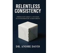 Relentless Consistency: From Least Likely to Succeed to Extraordinary Achievement