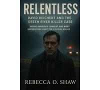 Relentless: David Reichert and the Green River Killer Case: Inside America’s Longest and Most Unforgiving Hunt for a Serial Killer