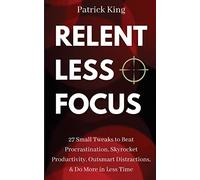 Relentless Focus: 27 Small Tweaks to Beat Procrastination, Skyrocket Productivity, Outsmart Distractions, Do More in Less Time: 9 (Clear Thinking and Fast Action)