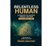 Relentless Human: 10 Decisions That Separate Ordinary Lives from Extraordinary Ones