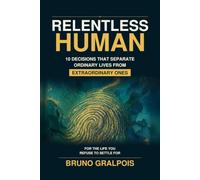 Relentless Human: 10 Decisions That Separate Ordinary Lives from Extraordinary Ones
