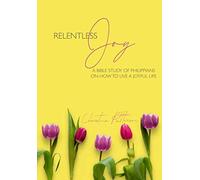 Relentless Joy: A Bible Study of Philippians on How to Live a Joyful Life