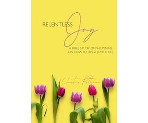 Relentless Joy: A Bible Study of Philippians on How to Live a Joyful Life