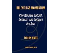 Relentless Momentum: How Winners Outlast, Outwork, and Outpace the Rest