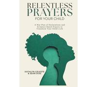 Relentless Prayers For Your Child: A War Plan of Declarations and Scripture-Based Prayers to Transform Your Child's Life