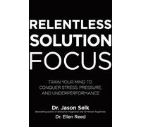 Relentless Solution Focus – Train Your Mind to Conquer Stress, Pressure, and Underperformance