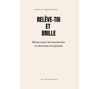 RELÈVE-TOI ET BRILLE : 90 jours pour te reconstruire, te réinventer et rayonner: Un journal de transformation en 90 jours pour les femmes qui veulent ... briller sans permission. (MOI FEMME EPANOUIE)