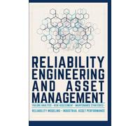 RELIABILITY ENGINEERING AND ASSET MANAGEMENT: Failure Analysis Risk Assessment Maintenance Strategies Reliability Modeling and Industrial Asset Performance
