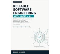 RELIABLE SOFTWARE ENGINEERING WITH LOGIC AND AI: Build Trustworthy Systems with Formal Reasoning, Decision Logic, Property-Based Testing, Design Contracts, State Machines, and AI Coding Agents