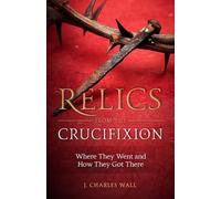 Relics from the Crucifixion: Where They Went and How They Got There