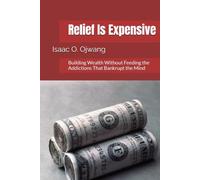 Relief Is Expensive: Building Wealth Without Feeding the Addictions That Bankrupt the Mind