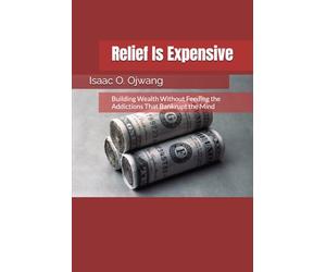 Relief Is Expensive: Building Wealth Without Feeding the Addictions That Bankrupt the Mind