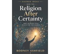 Religion After Certainty: Why Humans Still Reach for the Sacred (Sacred Ideas in Our Material Universe)