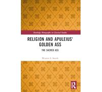 Religion and Apuleius' Golden Ass: The Sacred Ass (Routledge Monographs in Classical Studies)