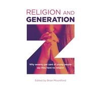 Religion and Generation Z: Why Seventy Per Cent of Young People Say They Have No Religion: Why seventy per cent of young people say they have no ... essays by students, edited by Brian Mountford