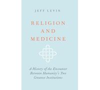 Religion and Medicine: A History of the Encounter Between Humanity's Two Greatest Institutions