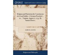 Religion and Patriotism the Constituents of a Good Soldier. A Sermon Preached ... in ... Virginia, August 17, 1755. By Samuel Davies,