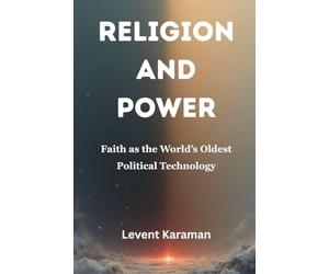 Religion and Power: Faith as the World’s Oldest Political Technology