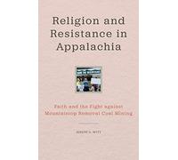Religion and Resistance in Appalachia: Faith and the Fight against Mountaintop Removal Coal Mining (Place Matters: New Directions in Appalachian Studies)