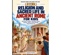 Religion and Sacred Life in Ancient Rome for Kids: How Gods, Temples, Sacrifices, Priests, Festivals, Omens, and the Afterlife Shaped Roman Life (Ancient Rome Explained for Kids)