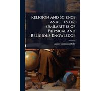 Religion and Science as Allies; or, Similarities of Physical and Religious Knowledge