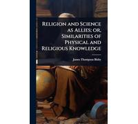 Religion and Science as Allies; or, Similarities of Physical and Religious Knowledge
