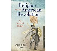 Religion and the American Revolution: An Imperial History (Published by the Omohundro Institute of Early American History and Culture and the University of North Carolina Press)