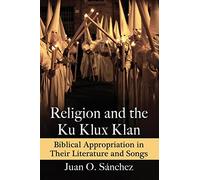 Religion and the Ku Klux Klan: Biblical Appropriation in Their Literature and Songs