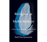 Religion as Make-Believe : A Theory of Belief, Imagination, and Group Identity